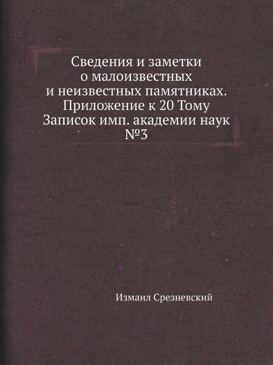 Сведения и заметки о малоизвестных и неизвестных памятниках. Приложение к 20 Тому Записок имп. академии наук №3