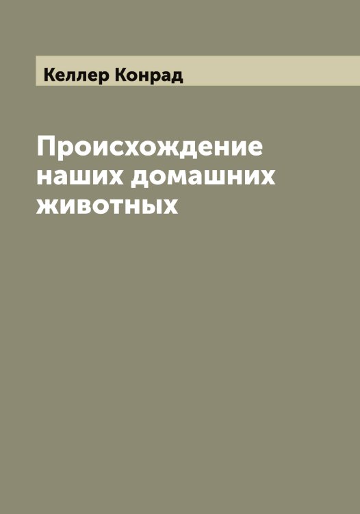 Обложка книги «Происхождение наших домашних животных» — Келлер Конрад, ISBN 9785519888233