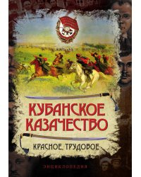 Кубанское казачество. Красное, трудовое. Энциклопедия