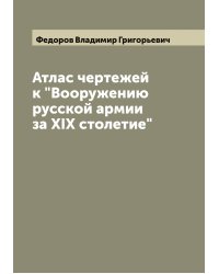 Атлас чертежей к "Вооружению русской армии за XIX столетие"