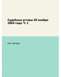 Судебные уставы 20 ноября 1864 года. Ч. 1