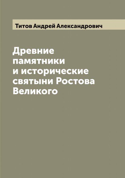 Обложка книги «Древние памятники и исторические святыни Ростова Великого» — Титов Андрей Александрович, ISBN 9785519767613