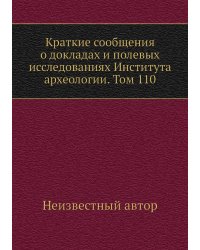 Краткие сообщения о докладах и полевых исследованиях Института археологии. Том 110