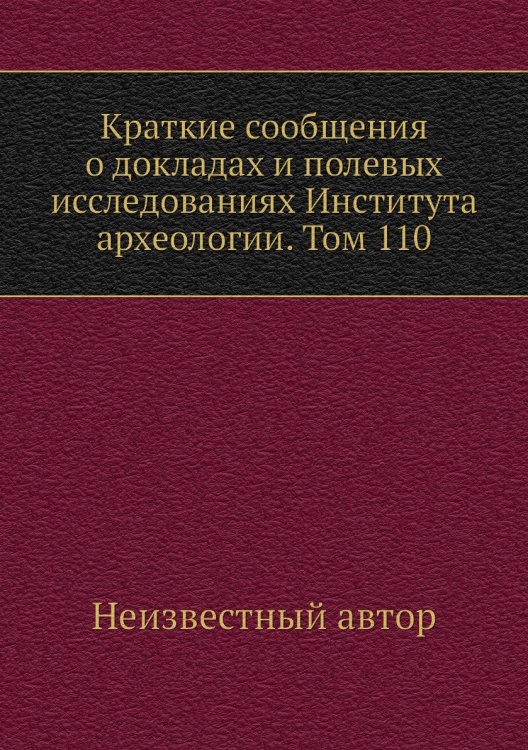 Краткие сообщения о докладах и полевых исследованиях Института археологии. Том 110