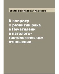 К вопросу о развитии рака в Печатняени в патолого-гистологическом отношении