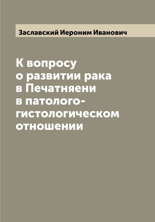 Обложка книги «К вопросу о развитии рака в Печатняени в патолого-гистологическом отношении» — Заславский Иероним Иванович, ISBN 9785519857734