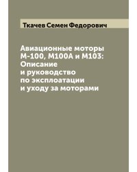 Авиационные моторы М-100, М100А и М103: Описание и руководство по эксплоатации и уходу за моторами