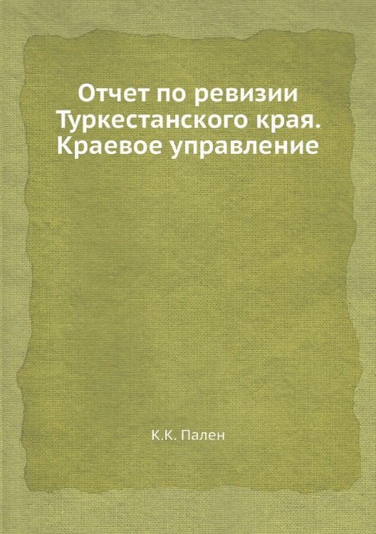 Отчет по ревизии Туркестанского края. Краевое управление