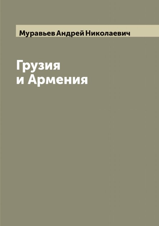 Грузия и Армения Обложка книги «Грузия и Армения» — Муравьев Андрей Николаевич, ISBN 9785519981330