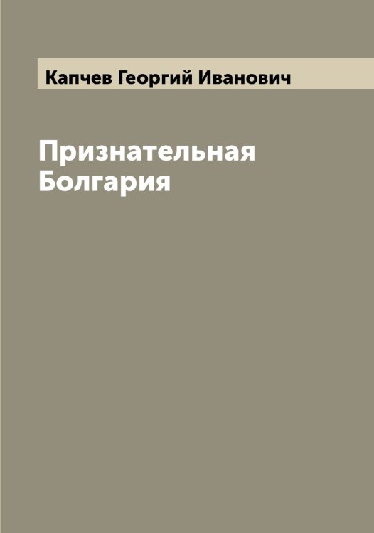Обложка книги «Признательная Болгария» — Капчев Георгий Иванович, ISBN 9785519881395