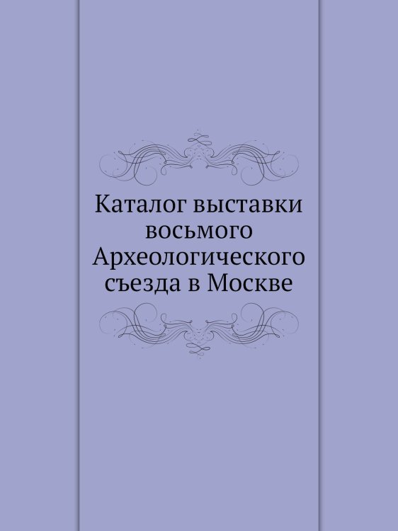 Каталог выставки восьмого Археологического съезда в Москве