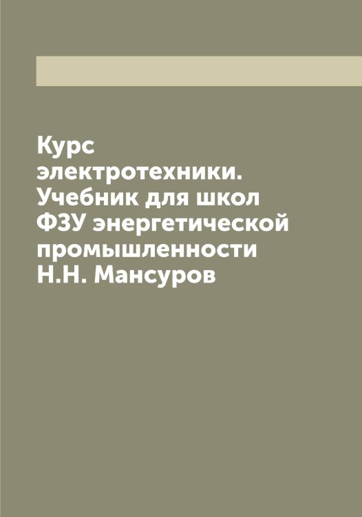 Обложка книги «Курс электротехники. Учебник для школ ФЗУ энергетической промышленности  Н.Н. Мансуров» — Мансуров Николай Николаевич, ISBN 9785519953405
