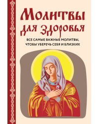 Молитвы для здоровья. Все самые важные молитвы, чтобы уберечь себя и близких