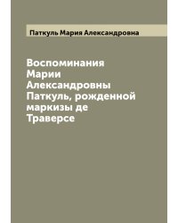 Воспоминания Марии Александровны Паткуль, рожденной маркизы де Траверсе