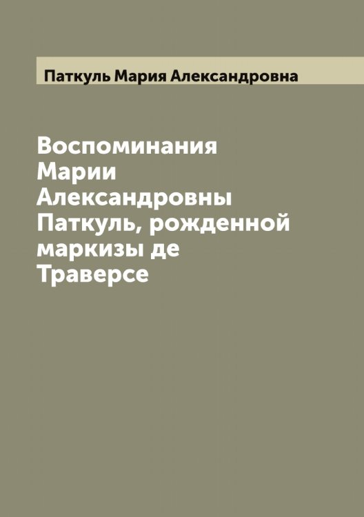 Обложка книги «Воспоминания Марии Александровны Паткуль, рожденной маркизы де Траверсе» — Паткуль Мария Александровна, ISBN 9785521273553