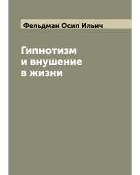 Гипнотизм и внушение в жизни: Психологический очерк О.И. Фельдмана