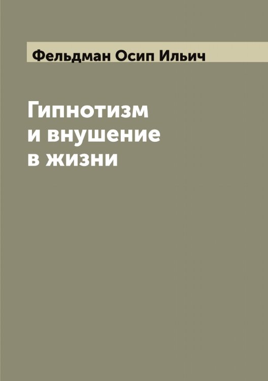 Обложка книги «Гипнотизм и внушение в жизни: Психологический очерк О.И. Фельдмана» — Фельдман Осип Ильич, ISBN 9785519788960