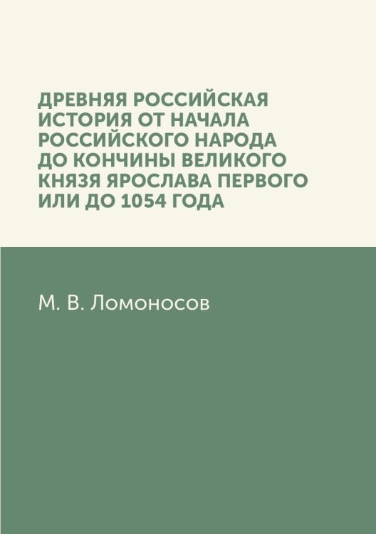 Древняя Российская история от начала российского народа до кончины великого князя Ярослава Первого, или до 1054 года