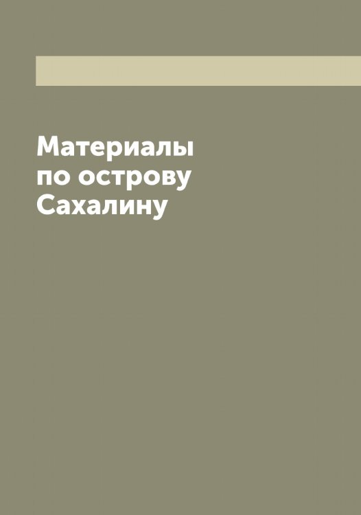 Обложка книги «Материалы по острову Сахалину» — Нет автора, ISBN 9785519818001