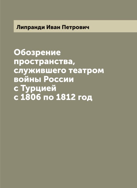 Обложка книги «Обозрение пространства, служившего театром войны России с Турцией с 1806 по 1812 год» — Липранди Иван Петрович, ISBN 9785519935463