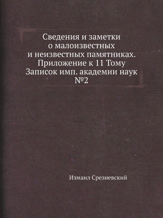 Сведения и заметки о малоизвестных и неизвестных памятниках. Приложение к 11 Тому Записок имп. академии наук №2