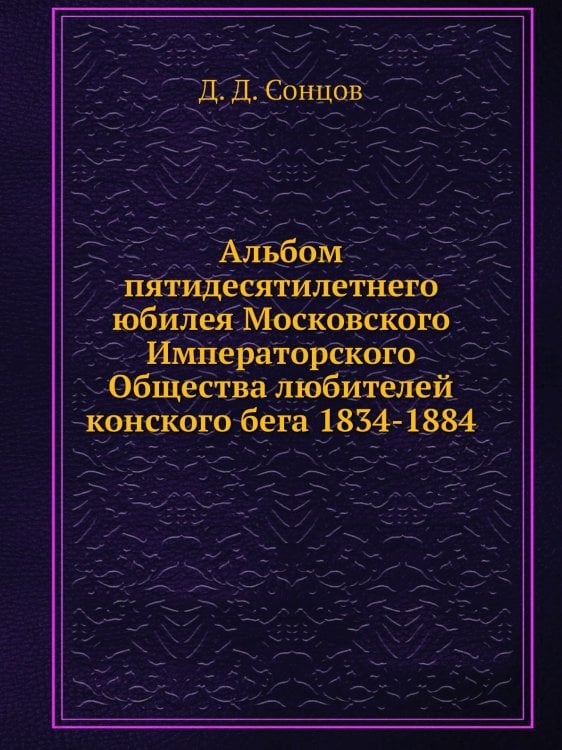 Альбом пятидесятилетнего юбилея Московского Императорского Общества любителей конского бега  1834-1884