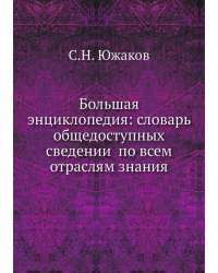 Большая энциклопедия: словарь общедоступных сведений по всем отраслям знания