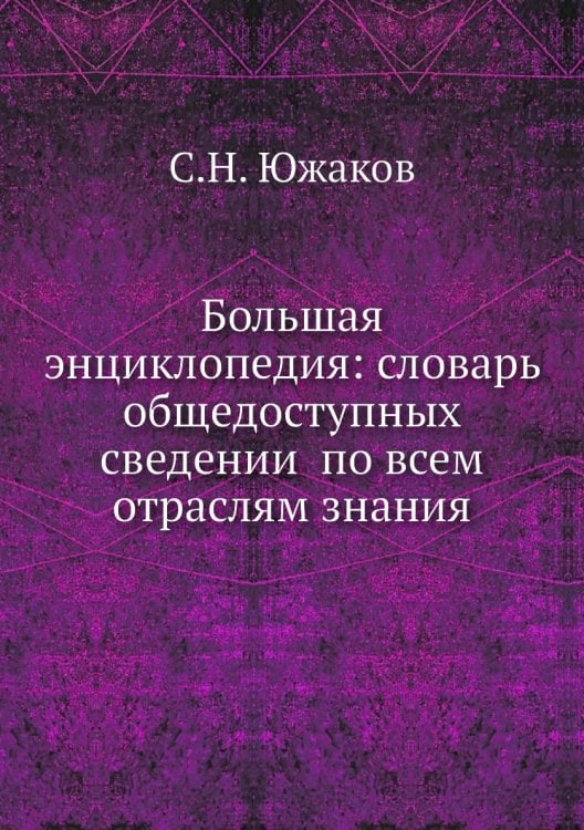 Большая энциклопедия: словарь общедоступных сведений по всем отраслям знания