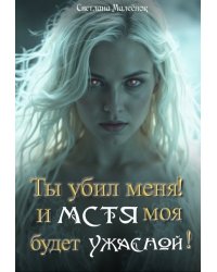 Ты убил меня! И Мстя моя будет ужасной!