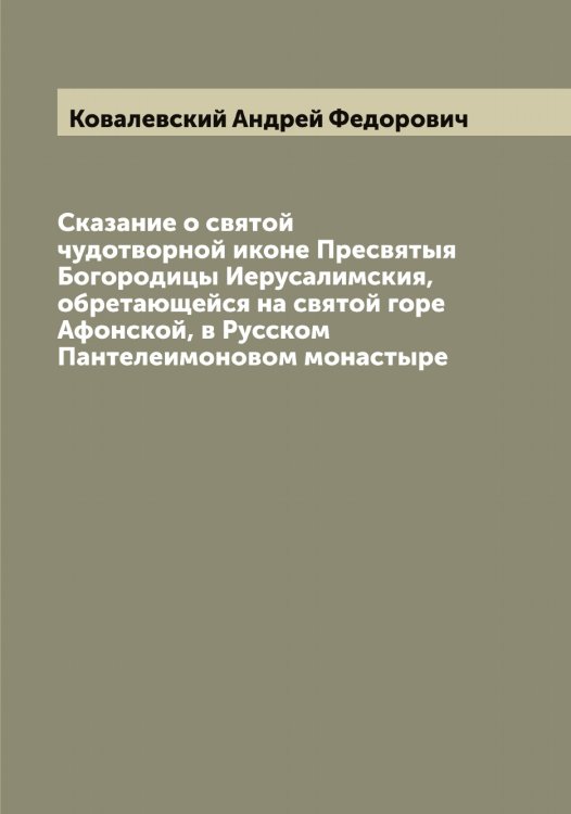 Обложка книги «Сказание о святой чудотворной иконе Пресвятыя Богородицы Иерусалимския, обретающейся на святой горе Афонской, в Русском Пантелеимоновом монастыре» — Ковалевский Андрей Федорович, ISBN 9785519895156