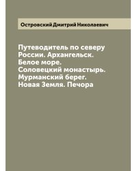 Путеводитель по северу России. Архангельск. Белое море. Соловецкий монастырь. Мурманский берег. Новая Земля. Печора