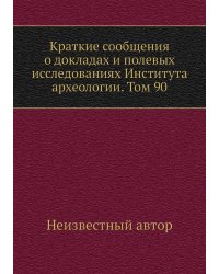 Краткие сообщения о докладах и полевых исследованиях Института археологии. Том 90