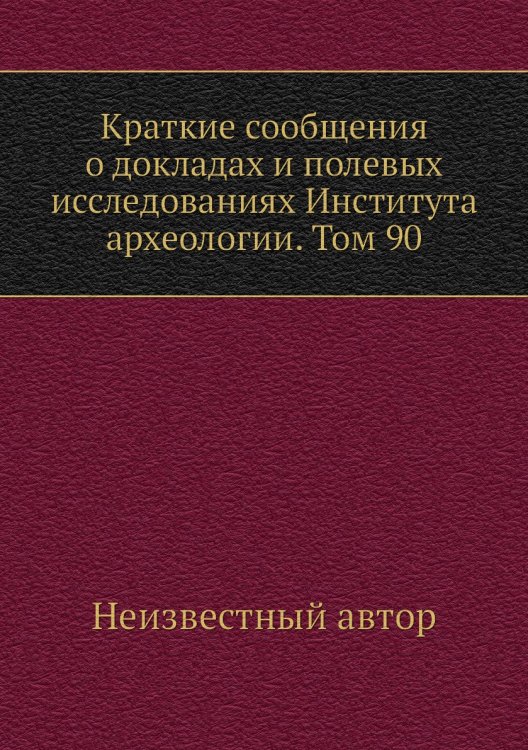 Краткие сообщения о докладах и полевых исследованиях Института археологии. Том 90