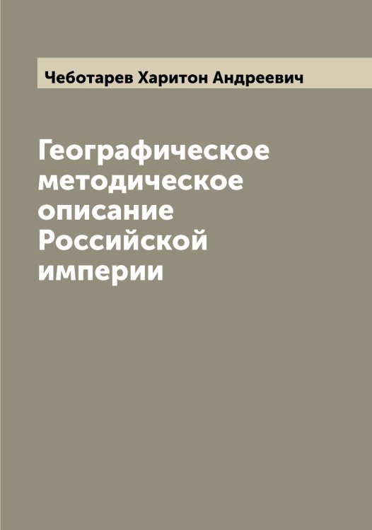 Обложка книги «Географическое методическое описание Российской империи» — Чеботарев Харитон Андреевич, ISBN 9785521298631