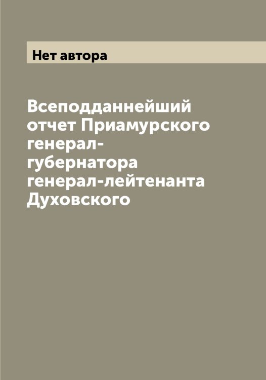 Обложка книги «Всеподданнейший отчет Приамурского генерал-губернатора генерал-лейтенанта Духовского» — Нет автора, ISBN 9785519795470