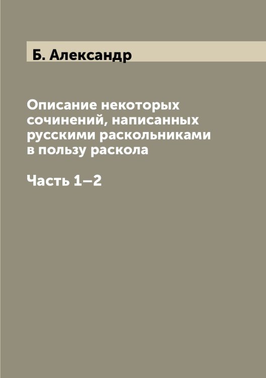 Описание некоторых сочинений, написанных русскими раскольниками в пользу раскола Описание некоторых сочинений, написанных русскими раскольниками в пользу раскола