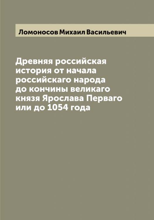 Обложка книги «Древняя российская история от начала российскаго народа до кончины великаго князя Ярослава Перваго или до 1054 года» — Ломоносов Михаил Васильевич, ISBN 9785519938341