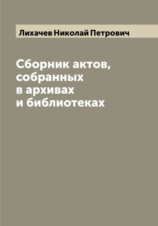 Обложка книги «Сборник актов, собранных в архивах и библиотеках» — Лихачев Николай Петрович, ISBN 9785519936415