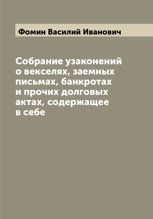 Обложка книги «Собрание узаконений о векселях, заемных письмах, банкротах и прочих долговых актах, содержащее в себе» — Фомин Василий Иванович, ISBN 9785521285112