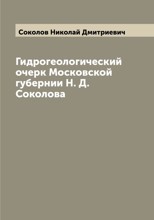 Обложка книги «Гидрогеологический очерк Московской губернии Н. Д. Соколова» — Соколов Николай Дмитриевич, ISBN 9785519745680