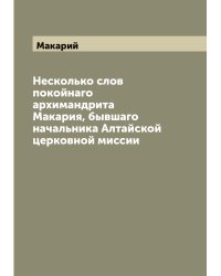Несколько слов покойнаго архимандрита Макария, бывшаго начальника Алтайской церковной миссии