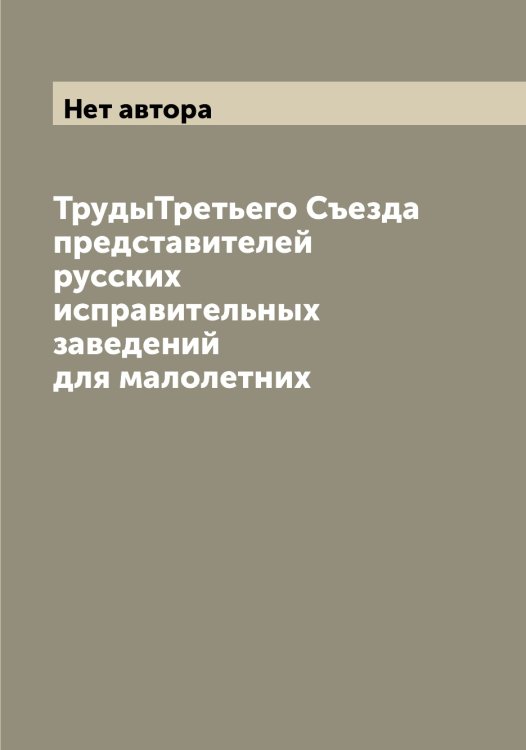 Обложка книги «ТрудыТретьего Съезда представителей русских исправительных заведений для малолетних» — Нет автора, ISBN 9785519760270