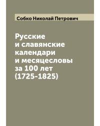 Русские и славянские календари и месяцесловы за 100 лет (1725-1825)
