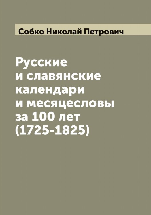 Обложка книги «Русские и славянские календари и месяцесловы за 100 лет (1725-1825)» — Собко Николай Петрович, ISBN 9785519744072