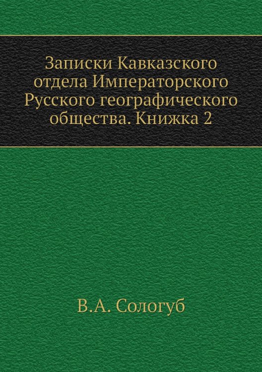 Обложка книги «Записки Кавказского отдела Императорского Русского географического общества. Книжка 2» — В.А. Сологуб, ISBN 9785518035454