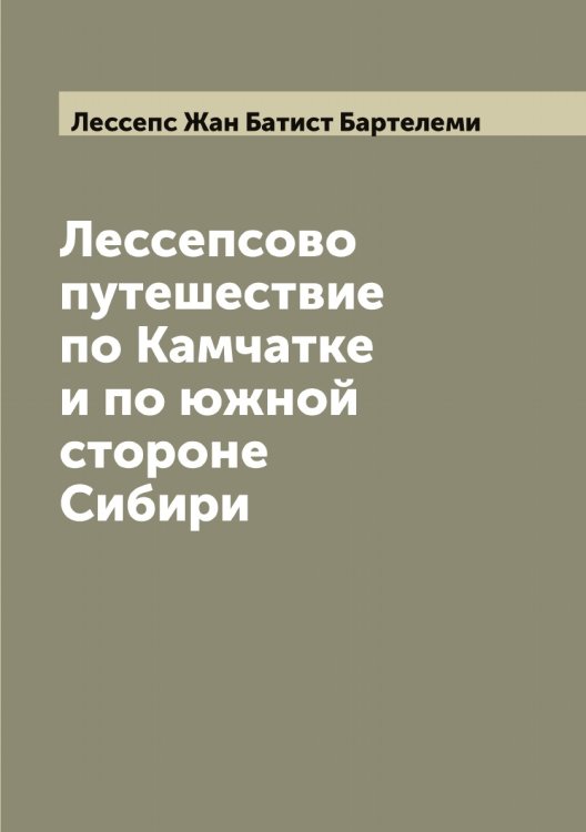 Обложка книги «Лессепсово путешествие по Камчатке и по южной стороне Сибири» — Лессепс Жан Батист Бартелеми, ISBN 9785519933223