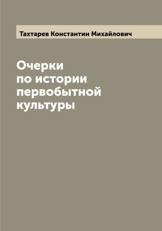 Очерки по истории первобытной культуры Обложка книги «Очерки по истории первобытной культуры» — Тахтарев Константин Михайлович, ISBN 9785519763790