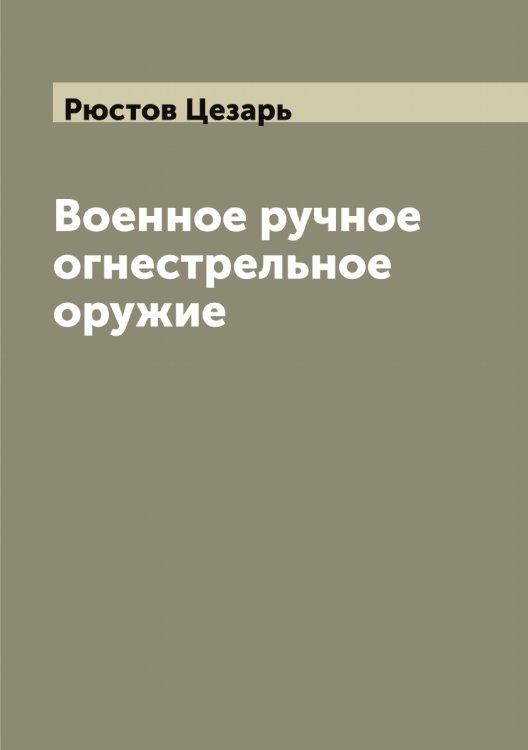 Обложка книги «Военное ручное огнестрельное оружие» — Рюстов Цезарь, ISBN 9785519842501
