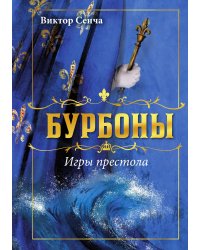 Бурбоны: игры престола. Роман-хроника «галантной эпохи» Людовиков и Великой французской революции