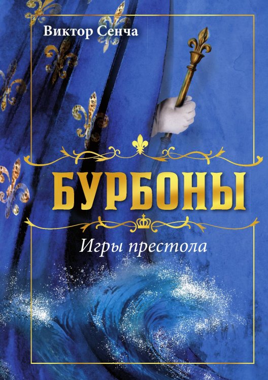 Обложка книги «Бурбоны: игры престола. Роман-хроника «галантной эпохи» Людовиков и Великой французской революции» — Сенча Виктор Николаевич, ISBN 9785002229420